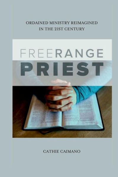 Cover for Cathie Caimano · Free Range Priest: Ordained Ministry Reimagined in the 21st Century (Paperback Book) (2017)