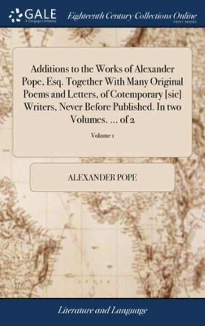 Cover for Alexander Pope · Additions to the Works of Alexander Pope, Esq. Together With Many Original Poems and Letters, of Cotemporary [sic] Writers, Never Before Published. In two Volumes. ... of 2; Volume 1 (Inbunden Bok) (2018)