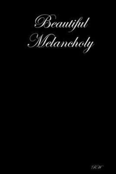 Beautiful Melancholy - Rh - Bøker - Lulu Press, Inc. - 9781387160235 - 12. august 2017