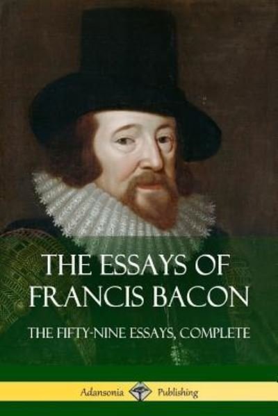 The Essays of Francis Bacon: The Fifty-Nine Essays, Complete - Francis Bacon - Książki - lulu.com - 9781387780235 - 30 kwietnia 2018