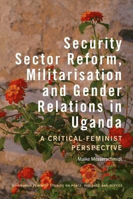 Cover for Maike Messerschmidt · Security Sector Reform, Militarisation  and Gender Relations in Uganda: A Critical-Feminist Perspective - Edinburgh Feminist Studies on Peace, Violence and Justice (Hardcover Book) (2025)