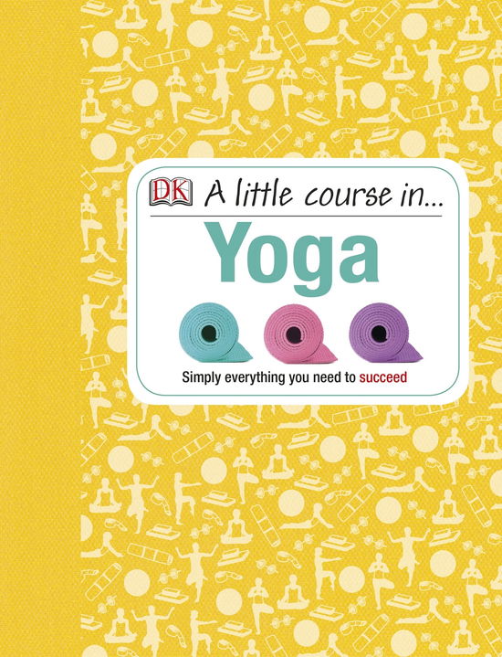 Cover for Dk · A Little Course in Yoga: Simply Everything You Need to Succeed (Gebundenes Buch) (2013)