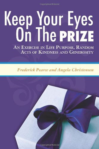 Keep Your Eyes on the Prize: an Exercise in Life Purpose, Random Acts of Kindness and Generosity - Frederick Pearce - Libros - BookSurge Publishing - 9781419690235 - 2 de julio de 2008