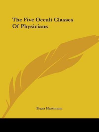 The Five Occult Classes of Physicians - Franz Hartmann - Kirjat - Kessinger Publishing, LLC - 9781425303235 - torstai 8. joulukuuta 2005