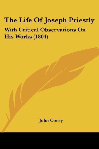 The Life of Joseph Priestly: with Critical Observations on His Works (1804) - John Corry - Livres - Kessinger Publishing, LLC - 9781437043235 - 1 octobre 2008