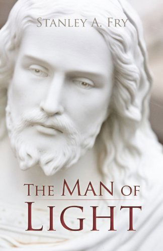 Cover for Stanley A. Fry · The Man of Light: Where Can I Find the Real Jesus? (Pocketbok) (2010)