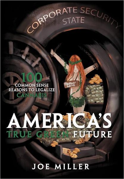 Cover for Joe Miller · America's True Green Future: 100 Common Sense Reasons to Legalize Cannabis (Hardcover Book) (2011)