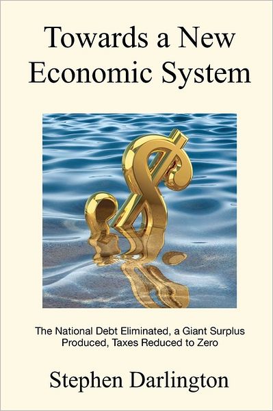 Cover for Stephen Darlington · Towards a New Economic System: the National Debt Eliminated, a Giant Surplus Produced, Taxes Reduced to Zero (Paperback Book) (2011)