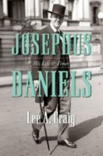 Josephus Daniels: His Life and Times - Lee A. Craig - Książki - The University of North Carolina Press - 9781469653235 - 28 lutego 2019