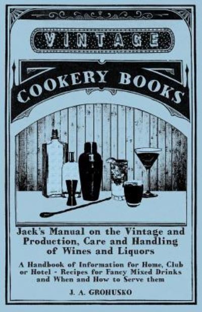 Cover for J a Grohusko · Jack's Manual on the Vintage and Production, Care and Handling of Wines and Liquors - A Handbook of Information for Home, Club or Hotel - Recipes for Fancy Mixed Drinks and When and How to Serve them (Paperback Bog) (2015)