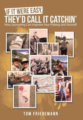 If It Were Easy, They'd Call It Catchin': How Journaling Can Improve Your Fishing and Yourself - Tom Friedemann - Books - Archway Publishing - 9781480894235 - September 23, 2020