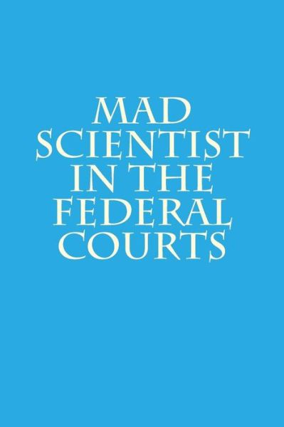 Mad Scientist in the Federal Courts - Joshua Warren - Books - Createspace - 9781490509235 - October 1, 2013