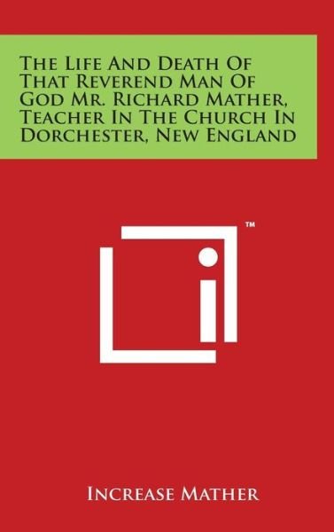 Cover for Increase Mather · The Life and Death of That Reverend Man of God Mr. Richard Mather, Teacher in the Church in Dorchester, New England (Inbunden Bok) (2014)