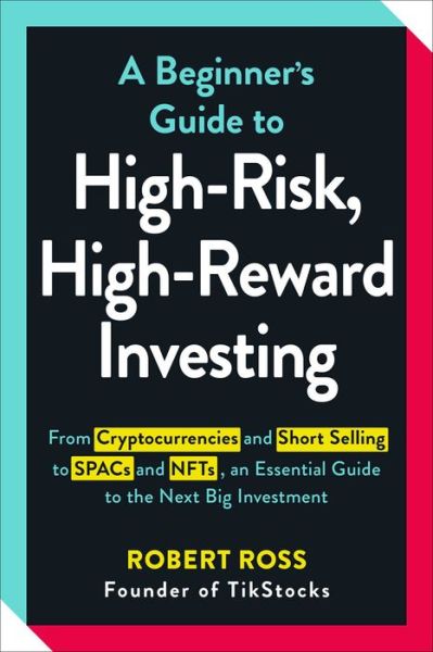 A Beginner's Guide to High-Risk, High-Reward Investing: From Cryptocurrencies and Short Selling to SPACs and NFTs, an Essential Guide to the Next Big Investment - Robert Ross - Livres - Adams Media Corporation - 9781507218235 - 21 juillet 2022