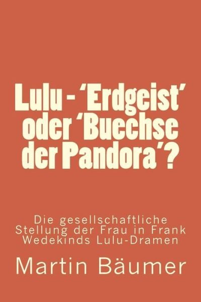 Cover for Herr Martin Baumer · Lulu - 'erdgeist' Oder 'buechse Der Pandora'?: Die Gesellschaftliche Stellung Der Frau in Frank Wedekinds Lulu-dramen (Paperback Book) (2015)