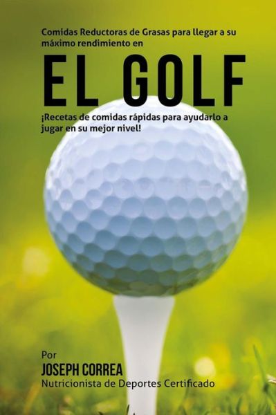 Cover for Correa (Nutricionista De Deportes Certif · Comidas Reductoras De Grasas Para Llegar a Su Maximo Rendimiento en El Golf: Recetas De Comidas Rapidas Para Ayudarlo a Jugar en Su Mejor Nivel! (Paperback Book) (2015)