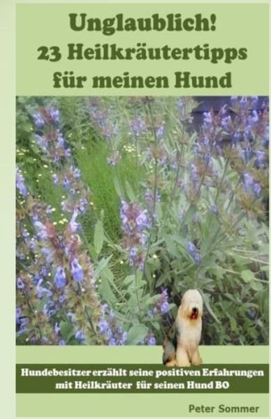 Cover for Peter Sommer · Unglaublich! 23 Heilkraeutertipps Fuer Meinen Hund: Hundebesitzer Erzaehlt Seine Positiven Erfahrungen Mit Heilkraeutern Fuer Seinen Hund Bo (Paperback Bog) (2015)