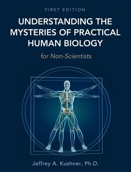 Cover for Jeffrey A Kushner · Understanding the Mysteries of Practical Human Biology for Non-Scientists (Hardcover Book) (2020)