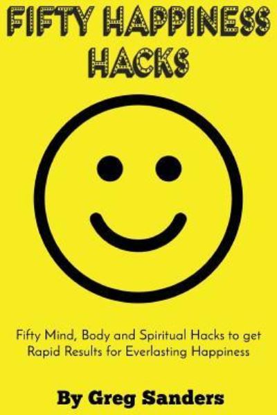 Fifty Happiness Hacks - Greg Sanders - Books - Createspace Independent Publishing Platf - 9781522758235 - December 14, 2015