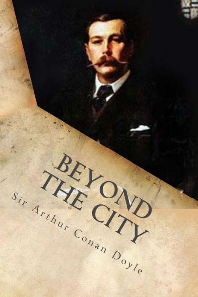 Beyond the City - Sir Arthur Conan Doyle - Książki - Createspace Independent Publishing Platf - 9781540888235 - 7 grudnia 2016