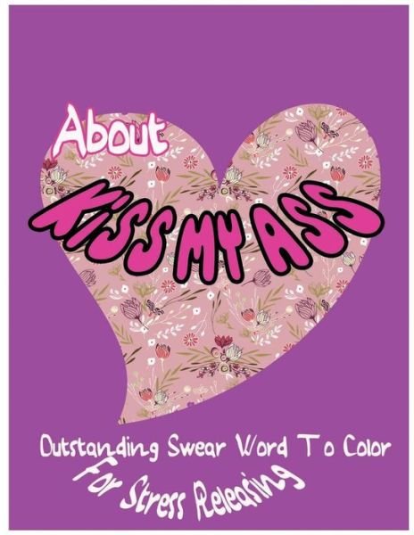 About Kiss My Ass : Outstanding Swear Words To Color For Stress Releasing - Ja Millie Hawthorn - Bøger - Createspace Independent Publishing Platf - 9781544116235 - 24. februar 2017