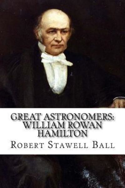 Great Astronomers - Robert Stawell Ball - Kirjat - Createspace Independent Publishing Platf - 9781545081235 - lauantai 1. huhtikuuta 2017