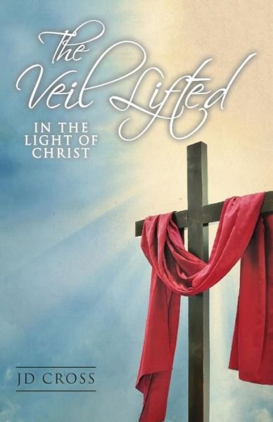 The Veil Lifted In The Light Of Christ - JD Cross - Bøger - CreateSpace Independent Publishing Platf - 9781548965235 - 2018