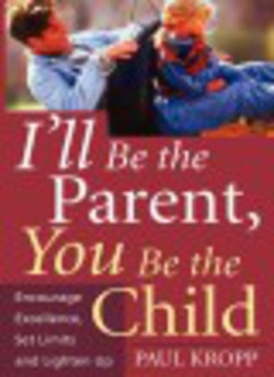 I'll Be The Parent, You Be The Child: Encourage Excellence, Set Limits, And Lighten Up - Paul Kropp - Books - Hachette Books - 9781555613235 - April 26, 2001