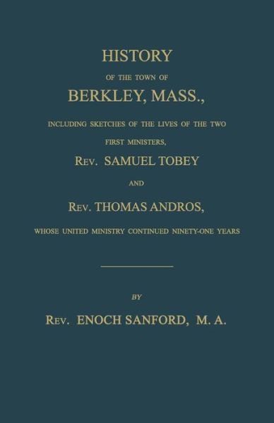 Cover for Enoch Sanford · History of the Town of Berkley, Mass., Including Sketches of the Lives of the Two First Ministers, Rev. Samuel Tobey, and Rev. Thomas Andros, Whose United Ministry Continued Ninety-One Years (Paperback Book) (2018)