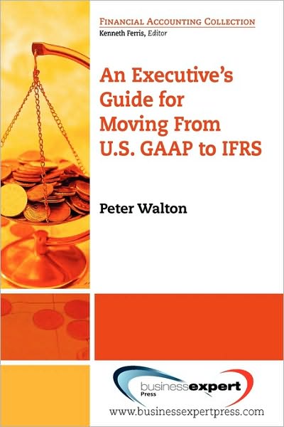 Executive's Guide For Moving From US GAAP To IFRS - Peter Walton - Bücher - Business Expert Press - 9781606490235 - 16. September 2009