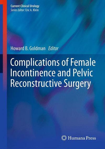 Cover for Howard B Goldman · Complications of Female Incontinence and Pelvic Reconstructive Surgery - Current Clinical Urology (Hardcover Book) [2013 edition] (2012)