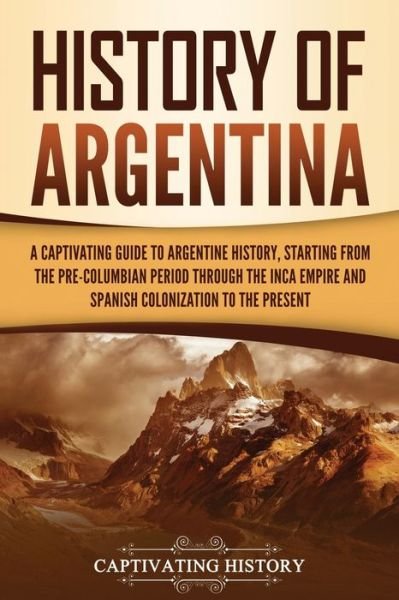 Cover for Captivating History · History of Argentina: A Captivating Guide to Argentine History, Starting from the Pre-Columbian Period Through the Inca Empire and Spanish Colonization to the Present - South American Countries (Pocketbok) (2021)