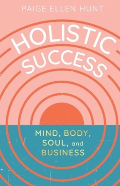 Holistic Success: Mind, Body, Soul, and Business - Paige Hunt - Books - New Degree Press - 9781637304235 - August 28, 2021