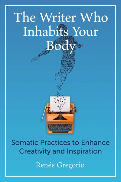 Cover for Renee Gregorio · The Writer Who Inhabits Your Body: Somatic Practices to Enhance Creativity and Inspiration (Paperback Book) (2024)