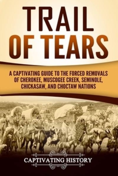 Captivating History · Trail of Tears A Captivating Guide to the Forced Removals of Cherokee, Muscogee Creek, Seminole, Chickasaw, and Choctaw Nations (Paperback Book) (2018)