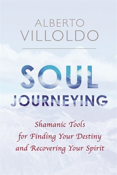 Cover for Alberto Villoldo · Soul Journeying: Shamanic Tools for Finding Your Destiny and Recovering Your Spirit (Paperback Bog) (2017)