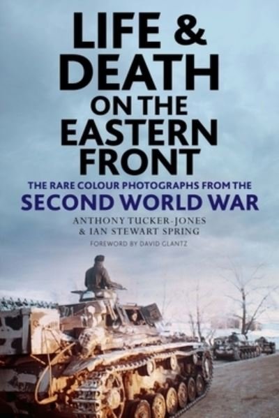 Cover for Anthony Tucker-Jones · Life and Death on the Eastern Front: Rare Colour Photographs From World War II (Gebundenes Buch) (2022)