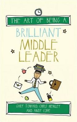 The Art of Being a Brilliant Middle Leader - The Art of Being Brilliant Series - Gary Toward - Kirjat - Crown House Publishing - 9781785830235 - torstai 31. maaliskuuta 2016