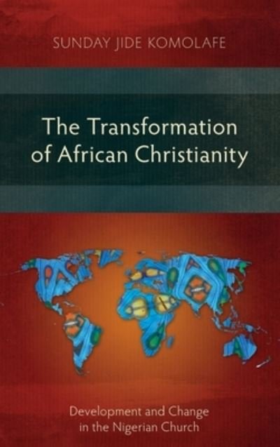 Cover for Sunday Babajide Komolafe · The Transformation of African Christianity: Development and Change in the Nigerian Church (Hardcover Book) (2013)