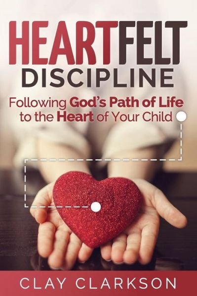 Cover for Clay Clarkson · Heartfelt Discipline: Following God's Path of Life to the Heart of Your Child (Paperback Book) (2014)