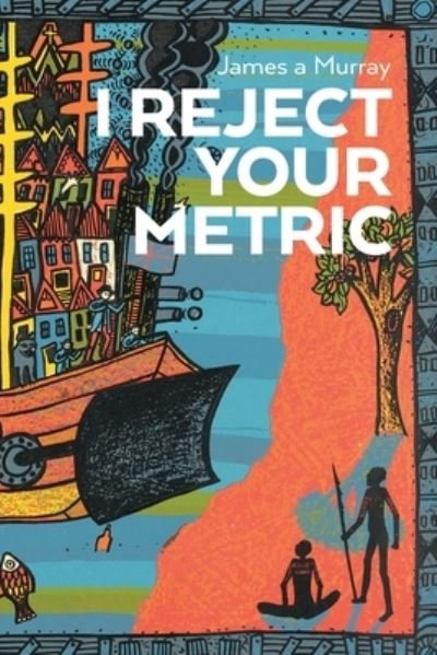 I Reject Your Metric - James A Murray - Books - Moshpit Publishing - 9781922440235 - July 30, 2020