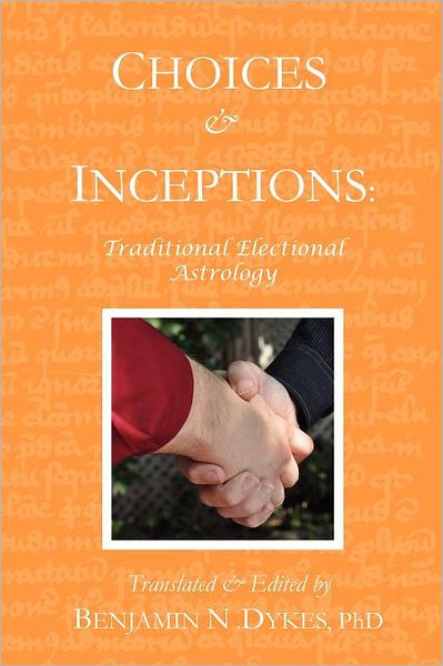 Choices and Inceptions: Traditional Electional Astrology - Benjamin N Dykes - Books - Cazimi Press - 9781934586235 - June 20, 2012