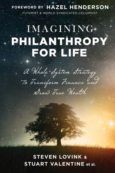 Cover for Steven Lovink  and Stuart Valentine et al. · Imagining Philanthropy for Life : A Whole-System Strategy to Transform Finance and Grow True Wealth (Paperback Book) (2017)