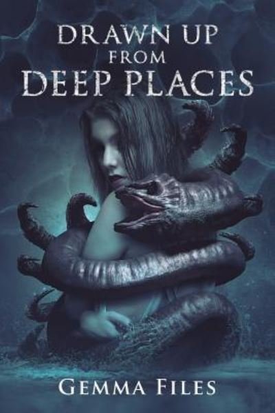 Cover for Gemma Files · Drawn Up From Deep Places (Paperback Bog) (2018)