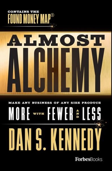 Cover for Dan S. Kennedy · Almost Alchemy Make Any Business Of Any Size Produce More With Fewer And  Less (Hardcover Book) (2019)