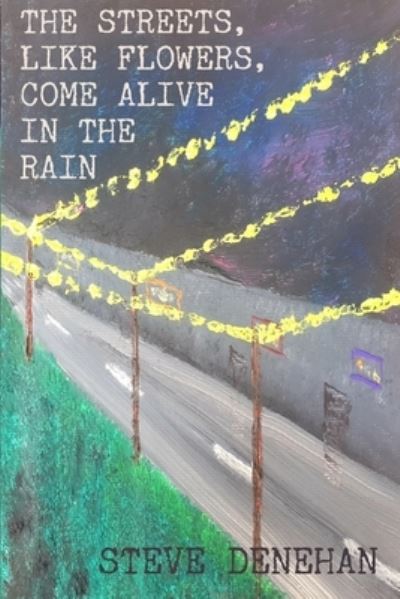 The Streets, Like Flowers, Come Alive in the Rain - Steve Denehan - Books - Potter's Grove Press LLC - 9781951840235 - March 31, 2021