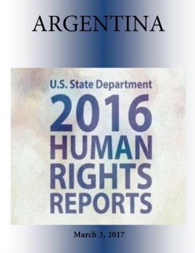 ARGENTINA 2016 HUMAN RIGHTS Report - U S State Department - Kirjat - Createspace Independent Publishing Platf - 9781976450235 - keskiviikko 26. huhtikuuta 2017