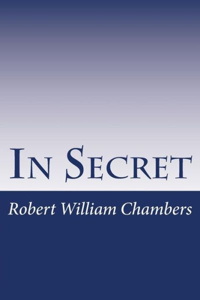 In Secret - Robert William Chambers - Books - Createspace Independent Publishing Platf - 9781983658235 - January 8, 2018