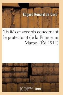 Traites et Accords Concernant Le Protectorat De La France Au Maroc - Rouard De Card-e - Libros - Hachette Livre - Bnf - 9782011929235 - 2016