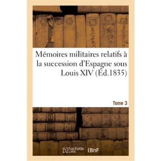 Sans Auteur · Memoires Militaires Relatifs A La Succession d'Espagne Sous Louis XIV. Tome 3: : Extraits de la Correspondance de la Cour Et Des Generaux - Histoire (Paperback Book) [French edition] (2018)